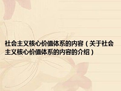 社会主义核心价值体系的内容（关于社会主义核心价值体系的内容的介绍）