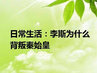 日常生活：李斯为什么背叛秦始皇