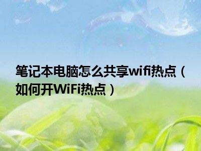 笔记本电脑怎么共享wifi热点（如何开WiFi热点）