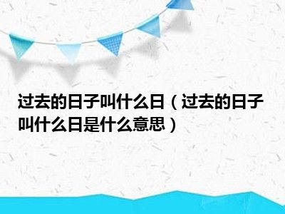 过去的日子叫什么日（过去的日子叫什么日是什么意思）