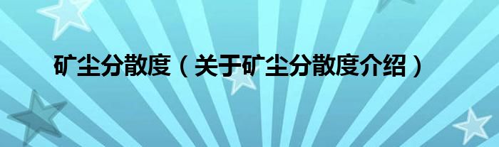  矿尘分散度（关于矿尘分散度介绍）