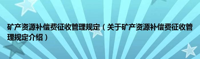  矿产资源补偿费征收管理规定（关于矿产资源补偿费征收管理规定介绍）