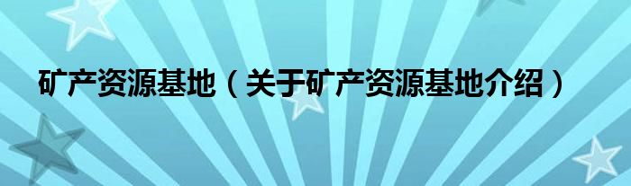  矿产资源基地（关于矿产资源基地介绍）