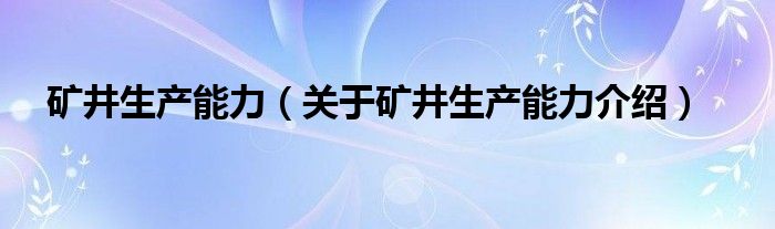  矿井生产能力（关于矿井生产能力介绍）