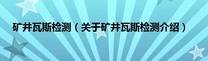  矿井瓦斯检测（关于矿井瓦斯检测介绍）