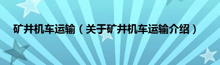  矿井机车运输（关于矿井机车运输介绍）