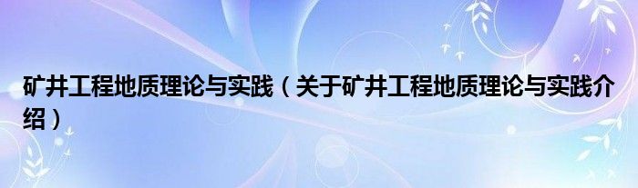  矿井工程地质理论与实践（关于矿井工程地质理论与实践介绍）