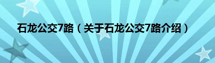  石龙公交7路（关于石龙公交7路介绍）