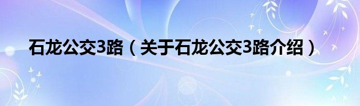  石龙公交3路（关于石龙公交3路介绍）