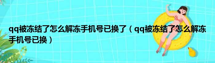 qq被冻结了怎么解冻手机号已换了（qq被冻结了怎么解冻手机号已换）