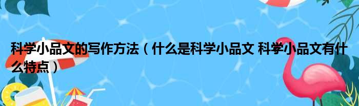 科学小品文的写作方法（什么是科学小品文 科学小品文有什么特点）