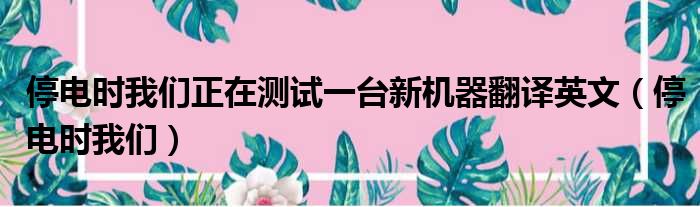 停电时我们正在测试一台新机器翻译英文（停电时我们）