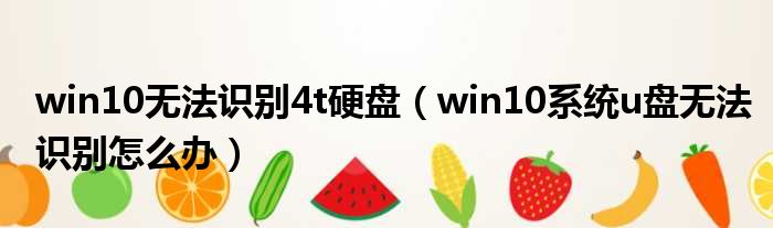 win10无法识别4t硬盘（win10系统u盘无法识别怎么办）