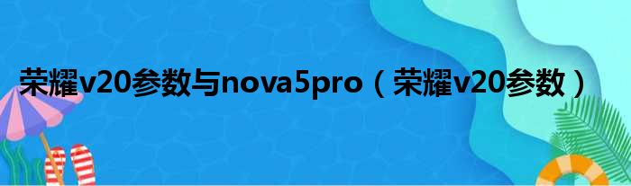 荣耀v20参数与nova5pro（荣耀v20参数）