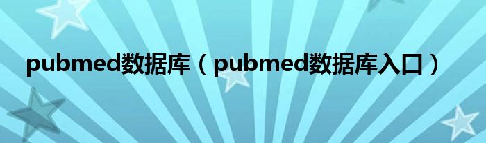 pubmed数据库（pubmed数据库入口）