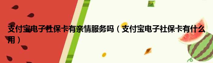 支付宝电子社保卡有亲情服务吗（支付宝电子社保卡有什么用）