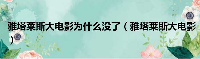 雅塔莱斯大电影为什么没了（雅塔莱斯大电影）