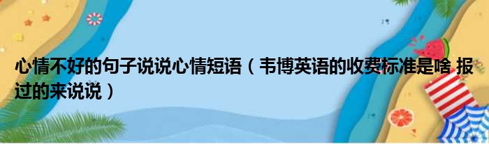 心情不好的句子说说心情短语（韦博英语的收费标准是啥 报过的来说说）