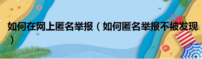 如何在网上匿名举报（如何匿名举报不被发现）