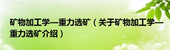  矿物加工学—重力选矿（关于矿物加工学—重力选矿介绍）