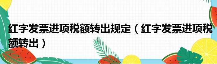 红字发票进项税额转出规定（红字发票进项税额转出）