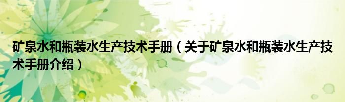  矿泉水和瓶装水生产技术手册（关于矿泉水和瓶装水生产技术手册介绍）