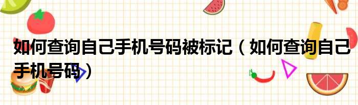 如何查询自己手机号码被标记（如何查询自己手机号码）