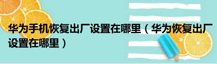 华为手机恢复出厂设置在哪里（华为恢复出厂设置在哪里）