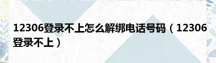 12306登录不上怎么解绑电话号码（12306登录不上）