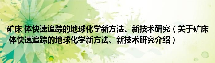  矿床 体快速追踪的地球化学新方法、新技术研究（关于矿床 体快速追踪的地球化学新方法、新技术研究介绍）