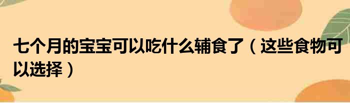 七个月的宝宝可以吃什么辅食了（这些食物可以选择）