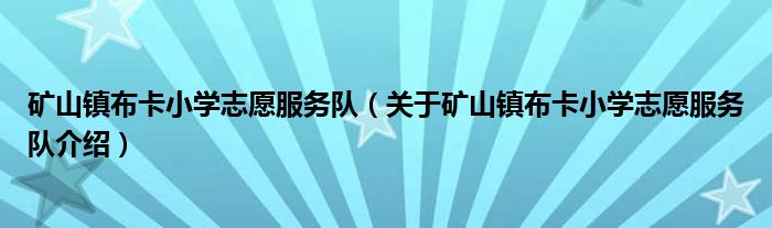  矿山镇布卡小学志愿服务队（关于矿山镇布卡小学志愿服务队介绍）