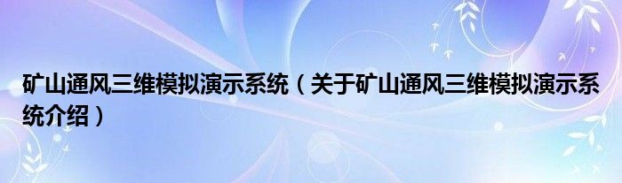  矿山通风三维模拟演示系统（关于矿山通风三维模拟演示系统介绍）