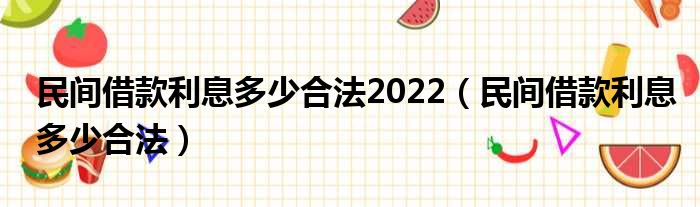 民间借款利息多少合法2022（民间借款利息多少合法）