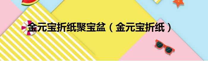 金元宝折纸聚宝盆（金元宝折纸）