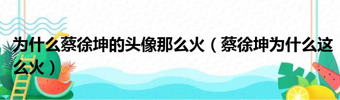 为什么蔡徐坤的头像那么火（蔡徐坤为什么这么火）