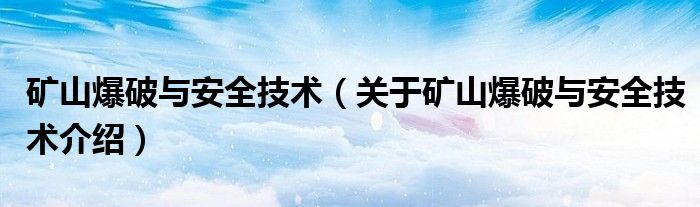  矿山爆破与安全技术（关于矿山爆破与安全技术介绍）