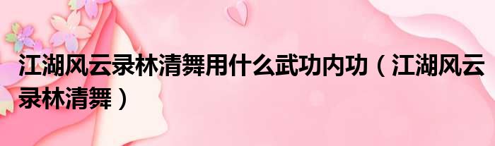 江湖风云录林清舞用什么武功内功（江湖风云录林清舞）