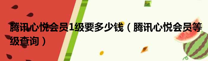 腾讯心悦会员1级要多少钱（腾讯心悦会员等级查询）