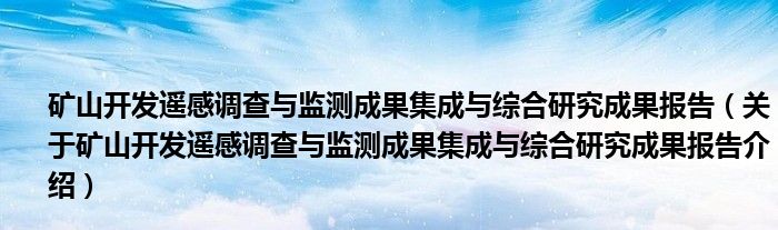  矿山开发遥感调查与监测成果集成与综合研究成果报告（关于矿山开发遥感调查与监测成果集成与综合研究成果报告介绍）