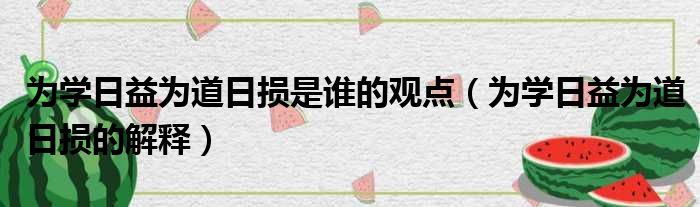 为学日益为道日损是谁的观点（为学日益为道日损的解释）