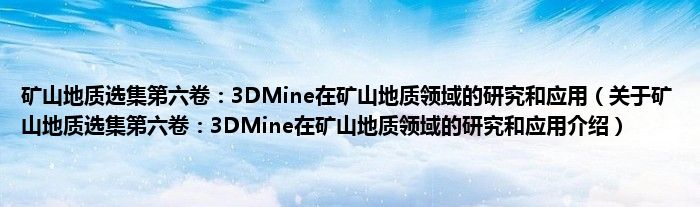  矿山地质选集第六卷：3DMine在矿山地质领域的研究和应用（关于矿山地质选集第六卷：3DMine在矿山地质领域的研究和应用介绍）