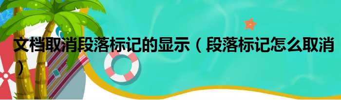 文档取消段落标记的显示（段落标记怎么取消）