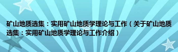  矿山地质选集：实用矿山地质学理论与工作（关于矿山地质选集：实用矿山地质学理论与工作介绍）