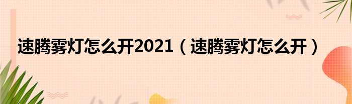 速腾雾灯怎么开2021（速腾雾灯怎么开）