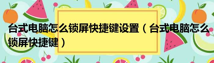 台式电脑怎么锁屏快捷键设置（台式电脑怎么锁屏快捷键）