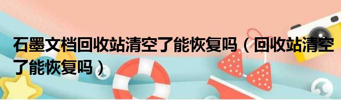 石墨文档回收站清空了能恢复吗（回收站清空了能恢复吗）