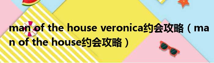 man of the house veronica约会攻略（man of the house约会攻略）