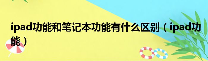 ipad功能和笔记本功能有什么区别（ipad功能）