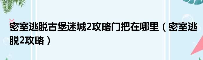 密室逃脱古堡迷城2攻略门把在哪里（密室逃脱2攻略）